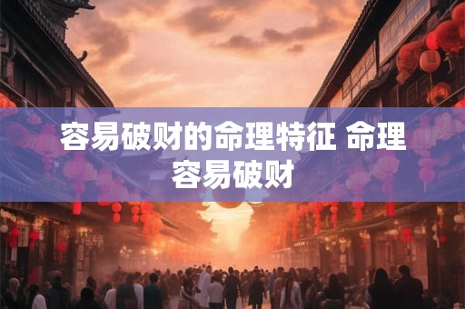 容易破财的命理特征 命理容易破财