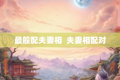 最般配夫妻相  夫妻相配对