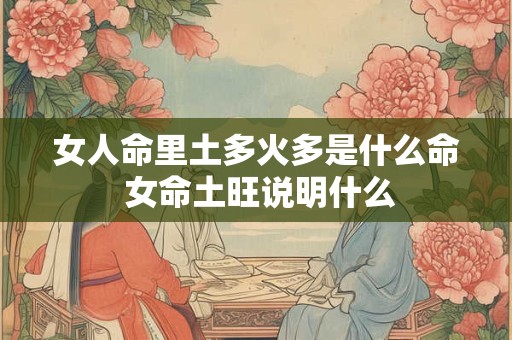 女人命里土多火多是什么命 女命土旺说明什么