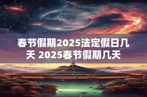 春节假期2025法定假日几天 2025春节假期几天