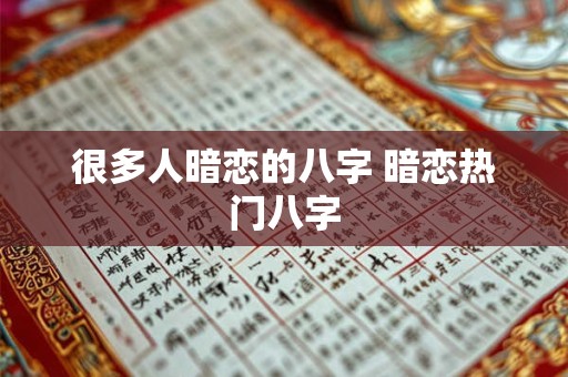 很多人暗恋的八字 暗恋热门八字