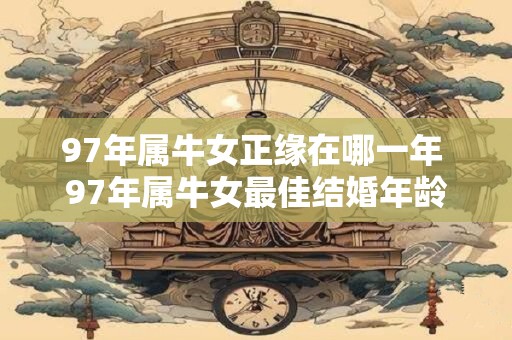 97年属牛女正缘在哪一年 97年属牛女最佳结婚年龄