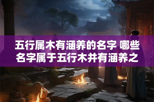 五行属木有涵养的名字 哪些名字属于五行木并有涵养之意
