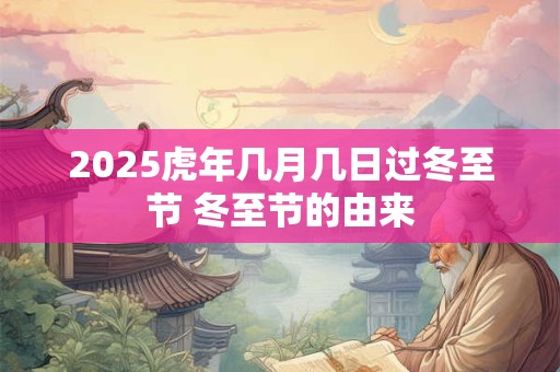 2025虎年几月几日过冬至节 冬至节的由来