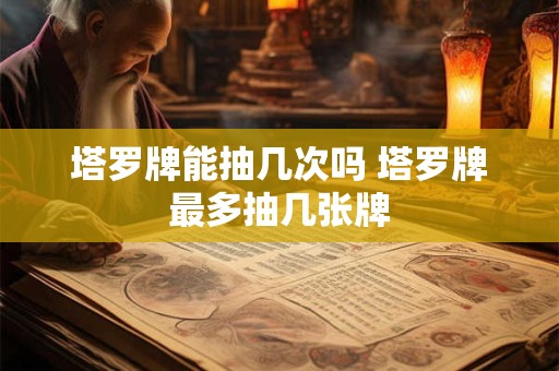塔罗牌能抽几次吗 塔罗牌最多抽几张牌