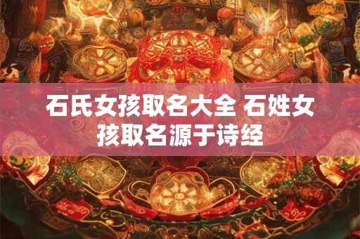 石氏女孩取名大全 石姓女孩取名源于诗经