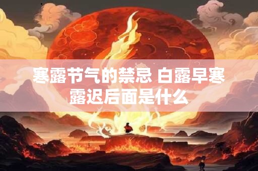 寒露节气的禁忌 白露早寒露迟后面是什么