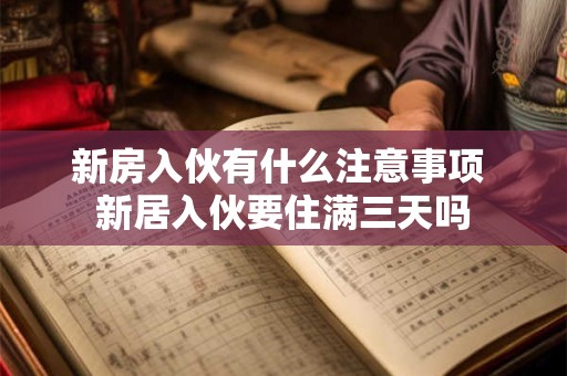 新房入伙有什么注意事项 新居入伙要住满三天吗
