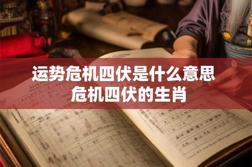 运势危机四伏是什么意思  危机四伏的生肖