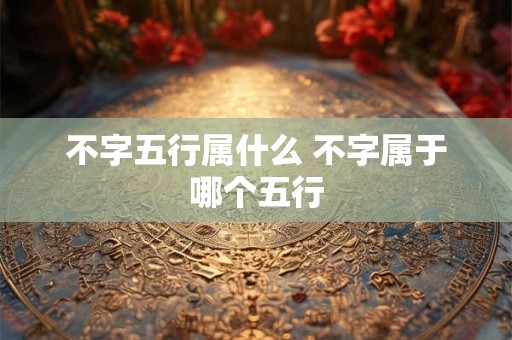 不字五行属什么 不字属于哪个五行
