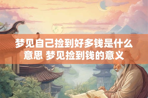 梦见自己捡到好多钱是什么意思 梦见捡到钱的意义