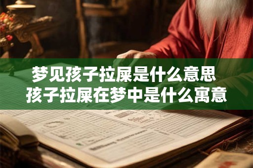 梦见孩子拉屎是什么意思 孩子拉屎在梦中是什么寓意
