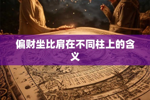 偏财坐比肩在不同柱上的含义