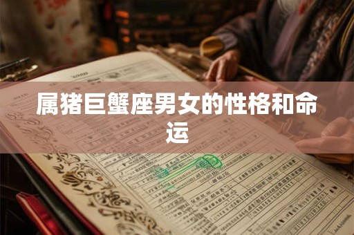 属猪巨蟹座男女的性格和命运
