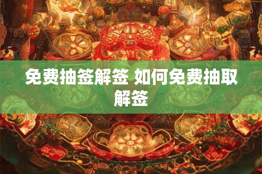 免费抽签解签 如何免费抽取解签
