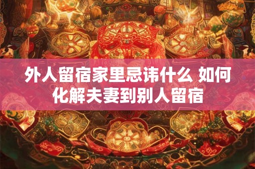 外人留宿家里忌讳什么 如何化解夫妻到别人留宿