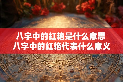 八字中的红艳是什么意思 八字中的红艳代表什么意义