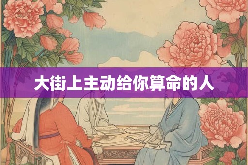 大街上主动给你算命的人