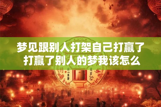 梦见跟别人打架自己打赢了 打赢了别人的梦我该怎么解读