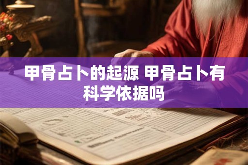 甲骨占卜的起源 甲骨占卜有科学依据吗