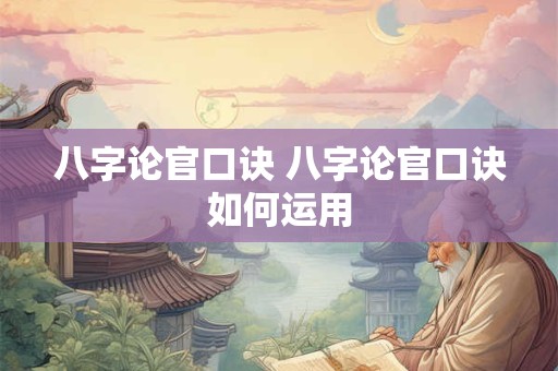 八字论官口诀 八字论官口诀如何运用