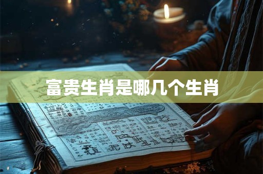 富贵生肖是哪几个生肖