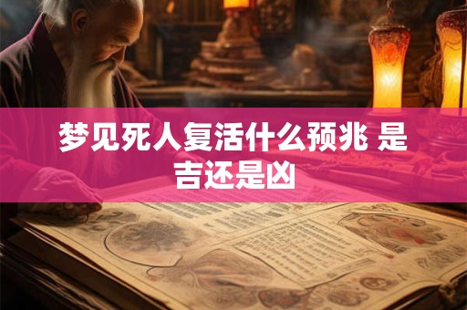 梦见死人复活什么预兆 是吉还是凶