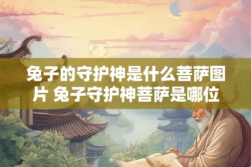 兔子的守护神是什么菩萨图片 兔子守护神菩萨是哪位