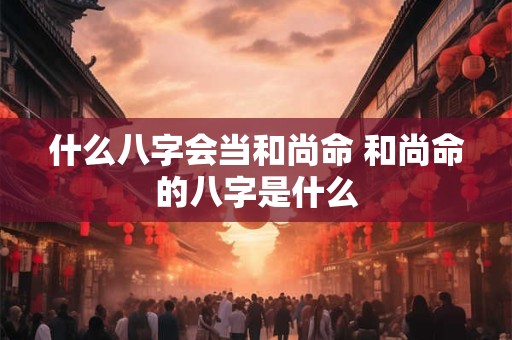 什么八字会当和尚命 和尚命的八字是什么