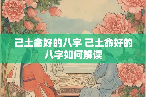 己土命好的八字 己土命好的八字如何解读