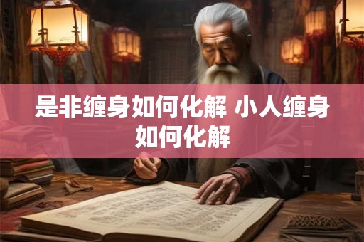 是非缠身如何化解 小人缠身如何化解