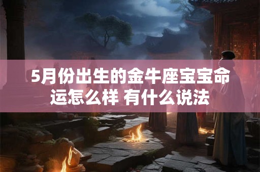 5月份出生的金牛座宝宝命运怎么样 有什么说法