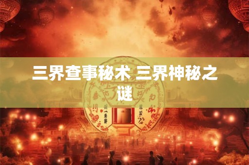 三界查事秘术 三界神秘之谜
