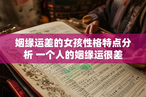 姻缘运差的女孩性格特点分析 一个人的姻缘运很差
