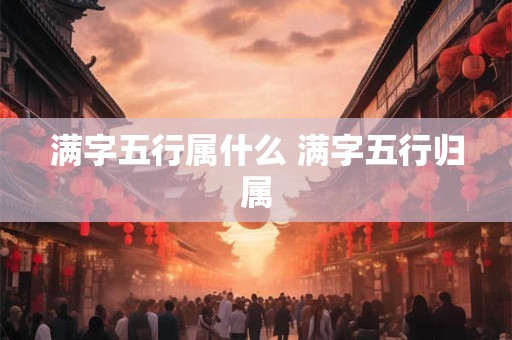 满字五行属什么 满字五行归属