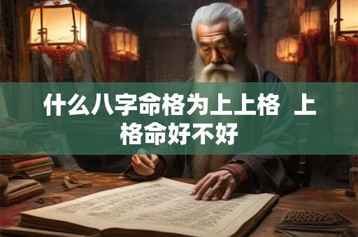 什么八字命格为上上格  上格命好不好