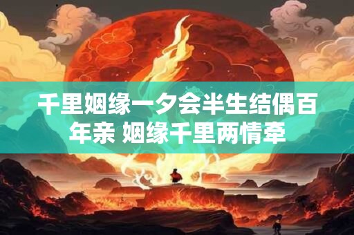 千里姻缘一夕会半生结偶百年亲 姻缘千里两情牵