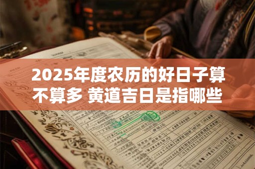 2025年度农历的好日子算不算多 黄道吉日是指哪些日子
