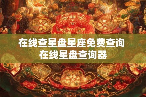 在线查星盘星座免费查询 在线星盘查询器