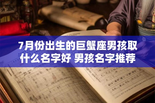 7月份出生的巨蟹座男孩取什么名字好 男孩名字推荐