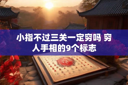 小指不过三关一定穷吗 穷人手相的9个标志 小指不过三关一定穷吗 穷人手相的9个标志