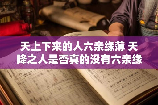天上下来的人六亲缘薄 天降之人是否真的没有六亲缘薄