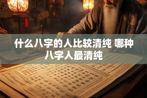 什么八字的人比较清纯 哪种八字人最清纯