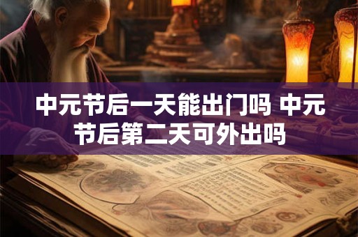 中元节后一天能出门吗 中元节后第二天可外出吗