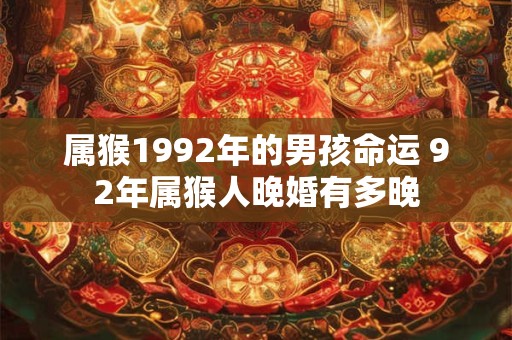 属猴1992年的男孩命运 92年属猴人晚婚有多晚
