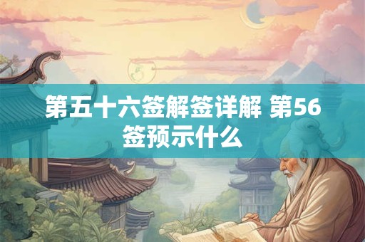 第五十六签解签详解 第56签预示什么