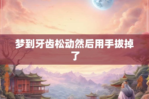 梦到牙齿松动然后用手拔掉了