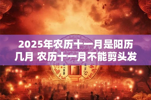 2025年农历十一月是阳历几月 农历十一月不能剪头发