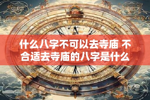 什么八字不可以去寺庙 不合适去寺庙的八字是什么