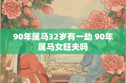 90年属马32岁有一劫 90年属马女旺夫吗